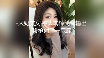 -大奶美女 被大肉棒无套输出 拔枪射了一屁屁