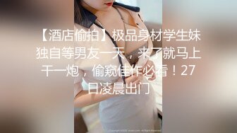 私密电报群门槛福利推特大神【BB哥】私拍全集，学生妹、模特、少妇露脸各行各业还带哥们玩3P，人生赢家