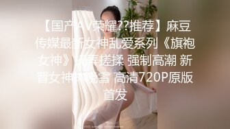 【国产AV荣耀??推荐】麻豆传媒最新女神乱爱系列《旗袍女神》抚弄搓揉 强制高潮 新晋女神林晓雪 高清720P原版首发