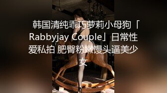 ✨韩国清纯乖巧萝莉小母狗「Rabbyjay Couple」日常性爱私拍 肥臀粉嫩馒头逼美少女