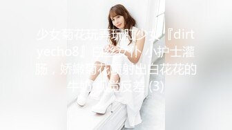 少女菊花玩弄玩肛少女『dirtyecho8』白丝女仆 小护士灌肠，娇嫩菊花喷射出白花花的牛奶 视觉反差 (3)