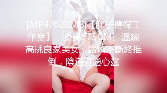 [MP4/627MB]【胖子傳媒工作室】，身高175CM、溫婉高挑良家美女，話術不斷終推倒，陰道直通心靈