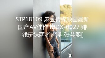 STP18109 麻豆传媒映画最新国产AV佳作 MDX-0027 赚钱玩妹两者皆淫-张芸熙[