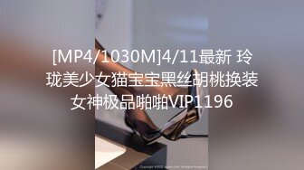 [MP4/1030M]4/11最新 玲珑美少女猫宝宝黑丝胡桃换装女神极品啪啪VIP1196