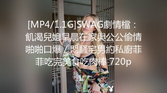 [MP4/1.1G]SWAG劇情檔：飢渴兒媳早晨在家與公公偷情啪啪口爆／悶騷宅男約私廚菲菲吃完美食吃肉棒 720p