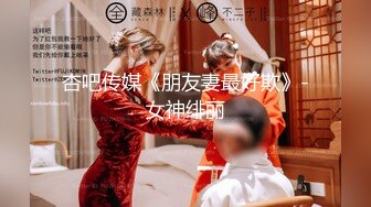 杏吧传媒《朋友妻最好欺》-女神绯丽