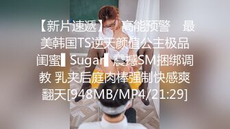 【新片速遞】 ✿高能预警✿ 最美韩国TS逆天颜值公主极品闺蜜▌Sugar▌震撼SM捆绑调教 乳夹后庭肉棒强制快感爽翻天[948MB/MP4/21:29]