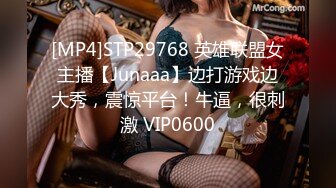 [MP4]STP29768 英雄联盟女主播【Junaaa】边打游戏边大秀，震惊平台！牛逼，很刺激 VIP0600