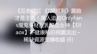 《反差網紅☀訂閱福利》露臉才是王道！萬人追蹤OnlyFans魔鬼身材巨乳混血女神【Ellaox】不健康私拍視圖流出～稀缺資源勁爆收藏 (6)