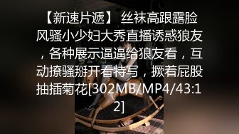 【新速片遞】 丝袜高跟露脸风骚小少妇大秀直播诱惑狼友，各种展示逼逼给狼友看，互动撩骚掰开看特写，撅着屁股抽插菊花[302MB/MP4/43:12]