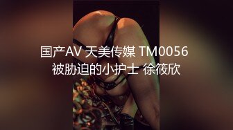 国产AV 天美传媒 TM0056 被胁迫的小护士 徐筱欣