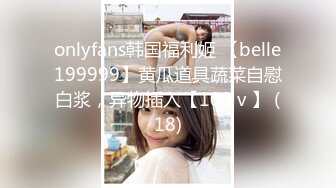 onlyfans韩国福利姬 【belle199999】黄瓜道具蔬菜自慰白浆，异物插入【100 v 】 (18)