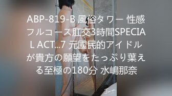 ABP-819-B 風俗タワー 性感フルコース肛交3時間SPECIAL ACT...7 元國民的アイドルが貴方の願望をたっぷり葉える至極の180分 水嶋那奈