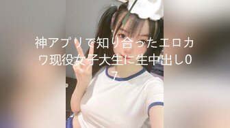 神アプリで知り合ったエロカワ现役女子大生に生中出し07