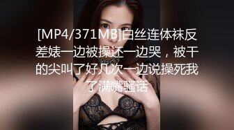 [MP4/371MB]白丝连体袜反差婊一边被操还一边哭，被干的尖叫了好几次一边说操死我了满嘴骚话