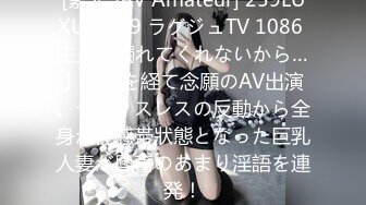 [素人 JAV Amateur] 259LUXU-1099 ラグジュTV 1086 主人が觸れてくれないから…」月日を経て念願のAV出演。セックスレスの反動から全身が性感帯狀態となった巨乳人妻が興奮のあまり淫語を連発！