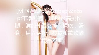 [MP4/ 1.26G]&nbsp;&nbsp;干净利速，168cm高挑长腿，清纯外围女神，裸吹，滑套，后入猛操，夜夜笙歌欢愉，精品不断