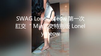 SWAG LonelyMeow 第一次肛交“ Mia肛交特别版 Lonelymeow