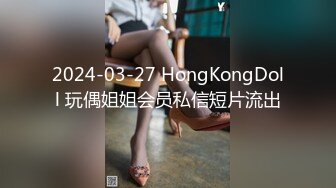 2024-03-27 HongKongDoll 玩偶姐姐会员私信短片流出