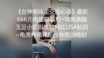 《女神嫩妹足交控必备》最新666元电报群福利~珠海美腿玉足小姐姐推特网红LISA私拍~龟责榨精裸足丝袜推油精射 (5)