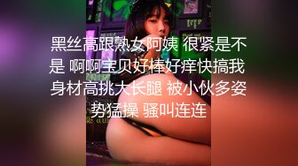 黑丝高跟熟女阿姨 很紧是不是 啊啊宝贝好棒好痒快搞我 身材高挑大长腿 被小伙多姿势猛操 骚叫连连