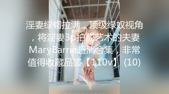 淫妻绿帽拉满，顶级绿奴视角，将淫妻3p拍成艺术的夫妻MaryBarrie超清合集，非常值得收藏品鉴【110v】 (10)