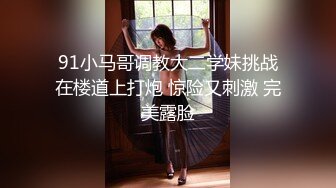 91小马哥调教大二学妹挑战在楼道上打炮 惊险又刺激 完美露脸