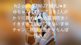 fc2-ppv-979627 爆乳J●まゆちゃん（18）アニキ2人がかりに責められ大量潮吹き☆イきすぎて抵抗できないまゆチャンに無理矢理ナマちんぽ挿入！