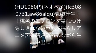 (HD1080P)(ネオペイ)(fc3080731.aw86alqu)乳優等生！！桃色のエプロンを身につけ隠しきれない巨乳を揺らしアニメ声で喘ぎ散らしながら生中出し！！