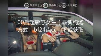 00后超敏感女生（最新约炮方式：bf24点cc，下载获取