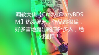 调教大佬【Crazy-CrazyBDSM】热爱绳艺，作品都很猛，好多雪地露出的户外多人，绝对强悍！