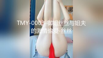 TMY-0003-御姐丝丝与姐夫的激情偷爱-丝丝