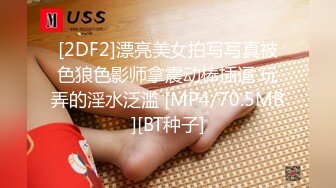 [2DF2]漂亮美女拍写写真被色狼色影师拿震动棒插逼 玩弄的淫水泛滥 [MP4/70.5MB][BT种子]