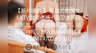 【新片速遞 】 极品尤物美女！KTV自慰诱惑！到卫生间玩超刺激，脱光光跳蛋震穴，近距离特写，塞入抽插呻吟[1.48G/MP4/02:05:10]