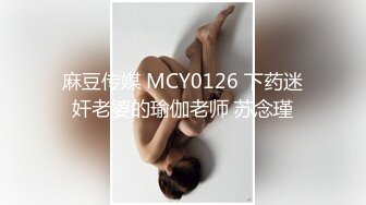 麻豆传媒 MCY0126 下药迷奸老婆的瑜伽老师 苏念瑾