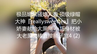 极品媚黑骚婊人妻 顶级绿帽大神『reallysweettea』把小娇妻献给大黑屌 小巧身材被大老黑肉棒直接捅子宫4 (2)