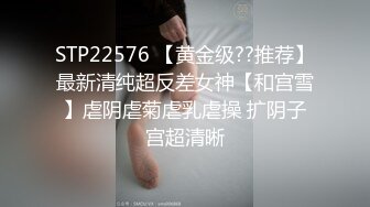 STP22576 【黄金级??推荐】最新清纯超反差女神【和宫雪】虐阴虐菊虐乳虐操 扩阴子宫超清晰