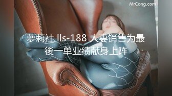 萝莉社 lls-188 人妻销售为最後一单业绩献身上阵