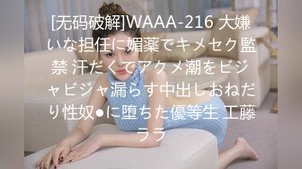 [无码破解]WAAA-216 大嫌いな担任に媚薬でキメセク監禁 汗だくでアクメ潮をビジャビジャ漏らす中出しおねだり性奴●に堕ちた優等生 工藤ララ