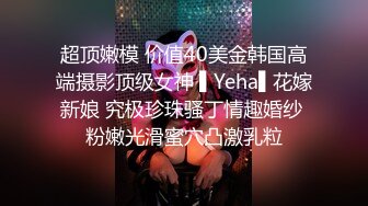 超顶嫩模 价值40美金韩国高端摄影顶级女神 ▌Yeha▌花嫁新娘 究极珍珠骚丁情趣婚纱 粉嫩光滑蜜穴凸激乳粒