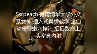 Ssrpeach 台湾清华大学外文系女神 插入式臀桥教学 全自动蜜臀嫩穴榨汁 招招致命上头窒息内射