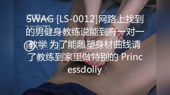 SWAG [LS-0012]网路上找到的男健身教练说能到府一对一教学 为了能雕塑身材曲线请了教练到家里做特别的 Princessdolly