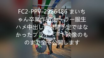 FC2-PPV-2926486 まいちゃん卒業作品 セーラー服生ハメ中出しに公開予定ではなかったプライベート映像のものまで全て公開します