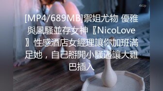 [MP4/689MB]禦姐尤物 優雅與風騷並存女神〖NicoLove〗性感酒店女經理讓你加班滿足她，自己掰開小騷逼讓大雞巴插入