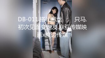 DB-011.搭讪黑丝���只马.初次见面变炮友.麻豆传媒映画x渡边传媒