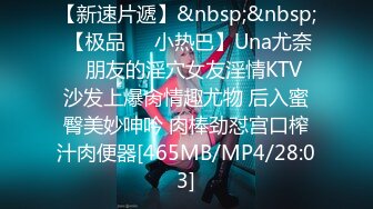 【新速片遞】&nbsp;&nbsp; 【极品❤️小热巴】Una尤奈✨ 朋友的淫穴女友淫情KTV 沙发上爆肏情趣尤物 后入蜜臀美妙呻吟 肉棒劲怼宫口榨汁肉便器[465MB/MP4/28:03]