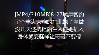 [MP4/310MB]8-27鸠摩智约了个丰满大胸的东北妹子刚做没几天还抗拒陌生人碰她插入身体就变骚样让哥哥不要停