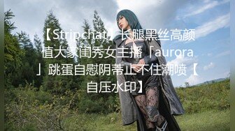 【Stripchat】长腿黑丝高颜值大家闺秀女主播「aurora」跳蛋自慰阴蒂止不住潮喷【自压水印】