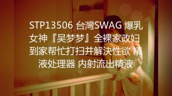 STP13506 台灣SWAG 爆乳女神『吴梦梦』全裸家政妇 到家帮忙打扫并解決性欲 精液处理器 内射流出精液