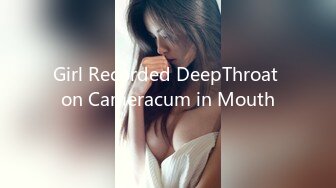 Girl Recorded DeepThroat on Cameracum in Mouth